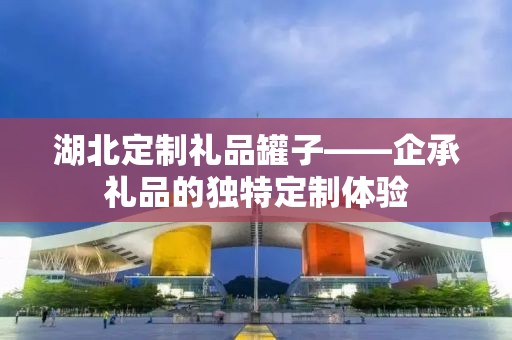 湖北定制礼品罐子——企承礼品的独特定制体验