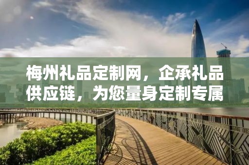 梅州礼品定制网，企承礼品供应链，为您量身定制专属礼品