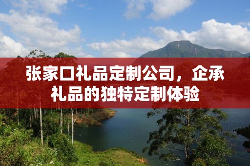 张家口礼品定制公司，企承礼品的独特定制体验
