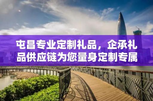 屯昌专业定制礼品，企承礼品供应链为您量身定制专属礼品