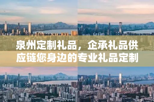 泉州定制礼品，企承礼品供应链您身边的专业礼品定制公司